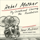 Rebel Mother: My Childhood Chasing the Revolution By Peter Andreas, Robert Fass (Read by) Cover Image
