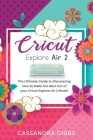 Cricut Explore Air 2: The Ultimate Guide to Discovering How to Make the Best Out of your Cricut Explore Air 2 Model By Cassandra Gibbs Cover Image