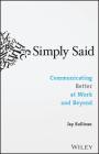 Simply Said: Communicating Better at Work and Beyond By Jay Sullivan Cover Image
