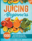 Juicing for Beginners: Natural and Tasty Juicing Recipes to Detox Your Organism, Boost Your Energy, Fight Disease and Lose Weight By Sarah Roslin Cover Image
