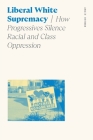 Liberal White Supremacy: How Progressives Silence Racial and Class Oppression (Sociology of Race and Ethnicity) Cover Image