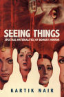 Seeing Things: Spectral Materialities of Bombay Horror (South Asia Across the Disciplines) By Kartik Nair Cover Image