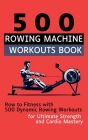 500 Rowing Machine Workouts Book: Row to Fitness with 500 Dynamic Rowing Workouts for Ultimate Strength and Cardio Mastery Cover Image