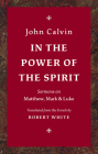 In the Power of the Spirit: Sermons on Matthew, Mark & Luke By John Calvin, Robert White (Translator) Cover Image