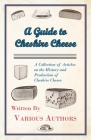 A Guide to Cheshire Cheese - A Collection of Articles on the History and Production of Cheshire Cheese By Various Authors Cover Image
