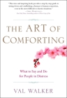 The Art of Comforting: What to Say and Do for People in Distress By Val Walker Cover Image