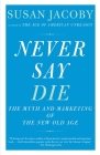 Never Say Die: The Myth of the New Old Age Cover Image