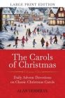 The Carols of Christmas (Large Print Edition): Daily Advent Devotions on Classic Christmas Carols (28-Day Devotional for Christmas and Advent) Cover Image