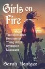 Girls on Fire: Transformative Heroines in Young Adult Dystopian Literature By Sarah Hentges Cover Image