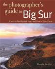 Photographing Big Sur: Where to Find Perfect Shots and How to Take Them (The Photographer's Guide) By Douglas Steakley Cover Image