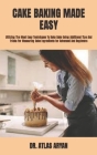 Cake Baking Made Easy: Utilizing The Most Easy Techniques To Bake Cake Using Additional Tips And Tricks For Measuring Cake Ingredients for Ad Cover Image