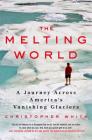 The Melting World: A Journey Across America’s Vanishing Glaciers By Christopher White Cover Image