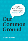 Our Common Ground: Insights from Four Years of Listening to American Voters By Diane Hessan Cover Image