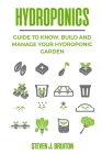 Hydroponics: Guide to Know, Build and Manage Your Hydroponic Garden By Steven J. Bruiton Cover Image