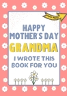 Happy Mother's Day Grandma - I Wrote This Book For You: The Mother's Day Gift Book Created For Kids Cover Image