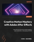 Creative Motion Mastery with Adobe After Effects: Learn the ins and outs of motion graphics, post-production, rotoscoping, and VFX Cover Image