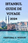 Istanbul Guide de Voyage 2024: Tout Ce Que Vous Devez Savoir, Voir Et Faire Dans Cette Belle Ville By Mignonette U. Cliché (Translator), Cristobal G. Weston Cover Image