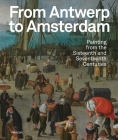 From Antwerp to Amsterdam: Painting from the Sixteenth and Seventeenth Centuries By Koenraad Jonckheere, Micha Leeflang, Sven Van Dorst Cover Image