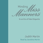 Minding Miss Manners: In an Era of Fake Etiquette By Judith Martin, Jacobina Martin (Read by) Cover Image