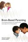 Brain-Based Parenting: The Neuroscience of Caregiving for Healthy Attachment (Norton Series on Interpersonal Neurobiology) Cover Image