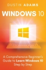 Windows 10: A Comprehensive Beginner's Guide to Learn Windows 10 Step by Step By Dustin Adams Cover Image