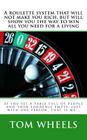 A roulette system that will not make you rich, but will show you the way to win all you need for a living: If you see a table full of people and then By Tom Wheels Cover Image