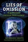 Lies of Omission: Algorithms versus Democracy By Catherine DeSoto Cover Image