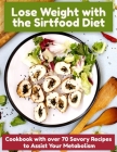 Lose Weight with the Sirtfood Diet: Cookbook with over 70 Savory Recipes to Assist Your Metabolism By Noah Clarke Cover Image