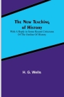 The New Teaching of History; With a reply to some recent criticisms of The Outline of History By H. G. Wells Cover Image