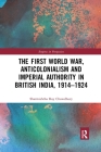 The First World War, Anticolonialism and Imperial Authority in British India, 1914-1924 (Empires in Perspective) Cover Image