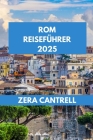 ROM Reiseführer 2025: Rom enthüllt: Erleben Sie die Geschichte, Kunst und Küche Roms wie ein Einheimischer. By Zera Cantrell Cover Image