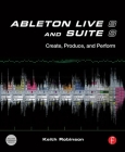 Ableton Live 8 and Suite 8: Create, Produce, Perform By Keith Robinson, Huston Singletary Cover Image