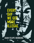 Every Day We Get More Illegal By Juan Felipe Herrera Cover Image