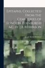 Epitaphs, Collected From the Cemeteries of London, Edinburgh &c. by J.B. Robinson Cover Image