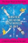 Master Creator Destroyer Slave: The Four Steps to Freedom By Christopher Howard Cover Image