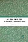 African Union Law: The Emergence of a Sui Generis Legal Order By Olufemi Amao Cover Image