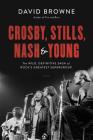 Crosby, Stills, Nash and Young: The Wild, Definitive Saga of Rock's Greatest Supergroup By David Browne Cover Image