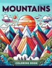 Mountains Coloring Book: Where Each Page Invites You to Escape into the Wilds, Reveling in the Tranquility and Splendor of Earth's Most Captiva Cover Image