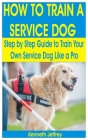 How to Train a Service Dog: A Step by Step Guide to Train Your Own Service Dog like a Pro By Kenneth Jeffrey Cover Image
