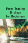 Forex Trading Strategy for Beginners: Basic and Easily Understandable Terms That Forex Is All About How You Can Trade Part-Time With Relatively Low Ri By Robert Hochster Cover Image