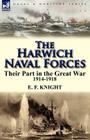 The Harwich Naval Forces: Their Part in the Great War, 1914-1918 By E. F. Knight Cover Image