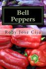 Bell Peppers: Growing Practices and Nutritional Information By Roby Jose Ciju Cover Image
