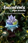 Succulents Plant Growing: the ultimate guide to succulents: Succulents Growing Cover Image