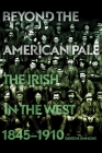 Beyond the American Pale: The Irish in the West, 1845-1910 By David M. Emmons Cover Image