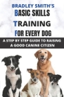 Basic Skills Training for Every Dog: A Step by Step Guide to Raising a Good Canine Citizen By Bradley Smith Cover Image