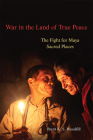 War in the Land of True Peace: The Fight for Maya Sacred Places Cover Image