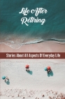 Life After Retiring: Stories About All Aspects Of Everyday Life By Korey Waisanen Cover Image