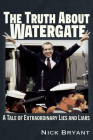 The Truth About Watergate: A Tale of Extraordinary Lies & Liars By Nick Bryant Cover Image