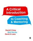 A Critical Introduction to Coaching and Mentoring: Debates, Dialogues and Discourses By David E. Gray, Robert Garvey, David A. Lane Cover Image