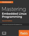 Mastering Embedded Linux Programming - Second Edition: Unleash the full potential of Embedded Linux with Linux 4.9 and Yocto Project 2.2 (Morty) Updat Cover Image